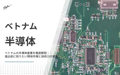 ベトナムの半導体産業を徹底解説｜進出前に知りたい現地市場と技術力の実態